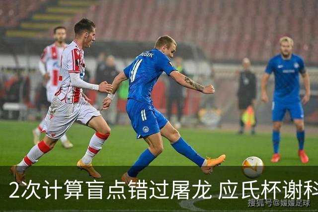2次计算盲点错过屠龙 应氏杯谢科1点之差负一力辽